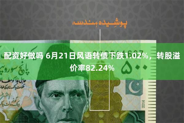 配资好做吗 6月21日风语转债下跌1.02%，转股溢价率82.24%