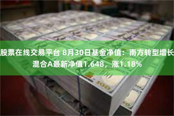 股票在线交易平台 8月30日基金净值：南方转型增长混合A最新净值1.648，涨1.18%