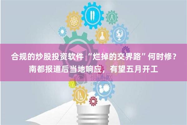 合规的炒股投资软件 “烂掉的交界路”何时修？南都报道后当地响应，有望五月开工