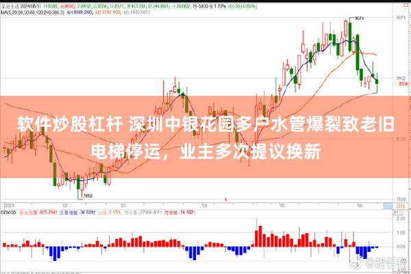 软件炒股杠杆 深圳中银花园多户水管爆裂致老旧电梯停运，业主多次提议换新