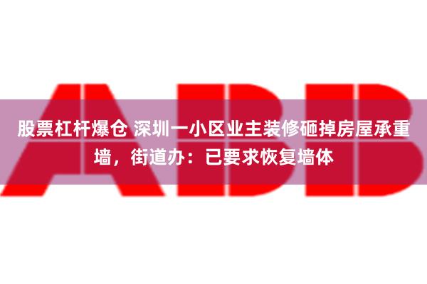 股票杠杆爆仓 深圳一小区业主装修砸掉房屋承重墙，街道办：已要求恢复墙体