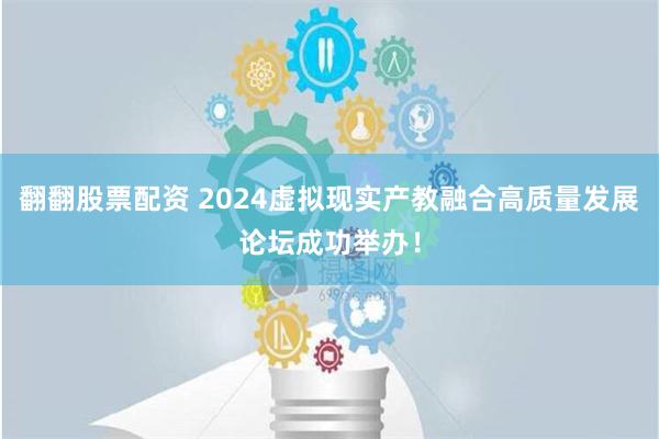 翻翻股票配资 2024虚拟现实产教融合高质量发展论坛成功举办！