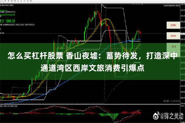 怎么买杠杆股票 香山夜墟：蓄势待发，打造深中通道湾区西岸文旅消费引爆点