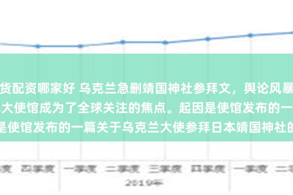 杭州期货配资哪家好 乌克兰急删靖国神社参拜文，舆论风暴难平息
近日，一场突如其来的风波让乌克兰驻日本大使馆成为了全球关注的焦点。起因是使馆发布的一篇关于乌克兰大使参拜日本靖国神社的