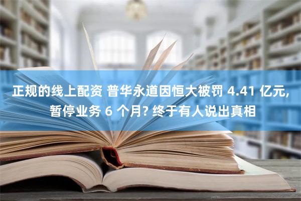 正规的线上配资 普华永道因恒大被罚 4.41 亿元, 暂停业务 6 个月? 终于有人说出真相