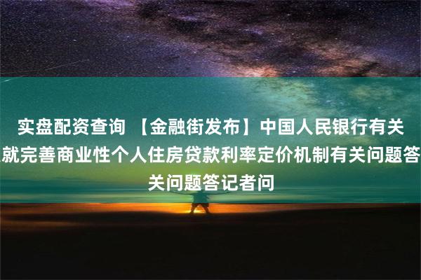 实盘配资查询 【金融街发布】中国人民银行有关负责人就完善商业性个人住房贷款利率定价机制有关问题答记者问