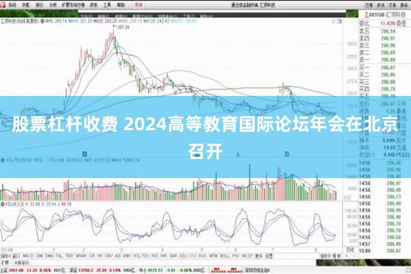 股票杠杆收费 2024高等教育国际论坛年会在北京召开