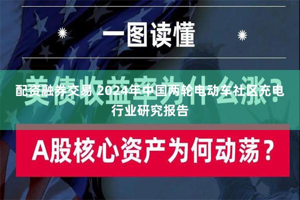 配资融券交易 2024年中国两轮电动车社区充电行业研究报告