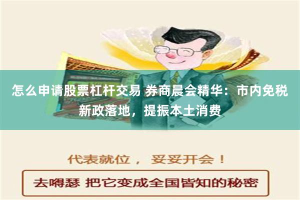 怎么申请股票杠杆交易 券商晨会精华：市内免税新政落地，提振本土消费