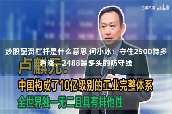 炒股配资杠杆是什么意思 何小冰：守住2500持多看涨，2488是多头的防守线