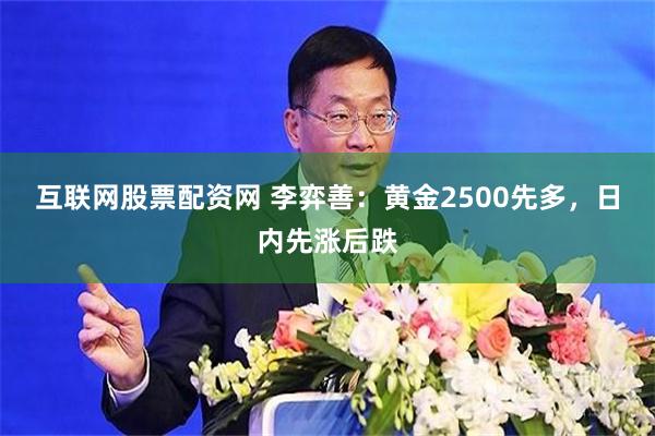 互联网股票配资网 李弈善：黄金2500先多，日内先涨后跌