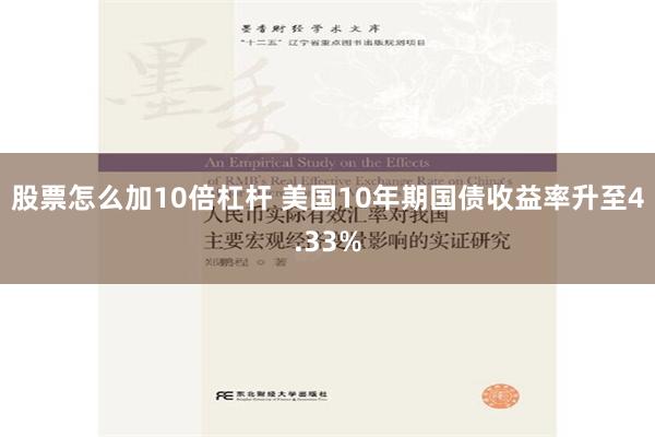 股票怎么加10倍杠杆 美国10年期国债收益率升至4.33%