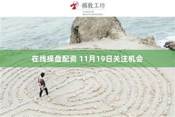 在线操盘配资 11月19日关注机会