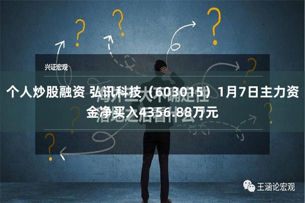 个人炒股融资 弘讯科技（603015）1月7日主力资金净买入4356.88万元