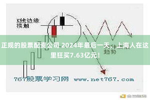 正规的股票配资公司 2024年最后一天，上海人在这里狂买7.63亿元！